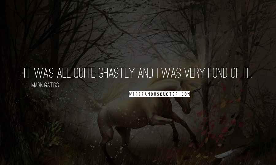 Mark Gatiss Quotes: It was all quite ghastly and I was very fond of it.