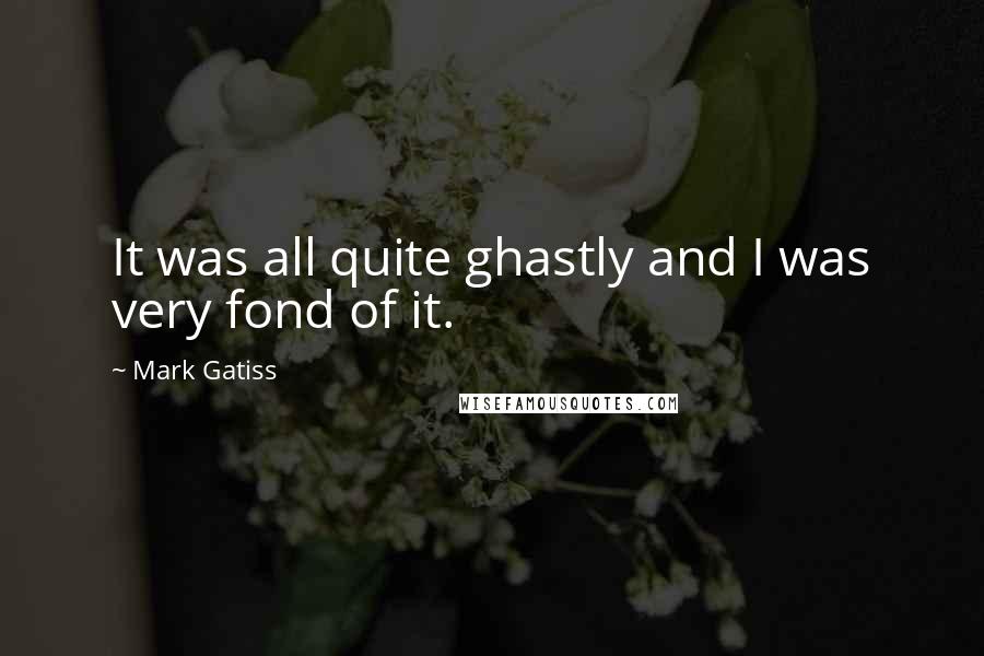 Mark Gatiss Quotes: It was all quite ghastly and I was very fond of it.