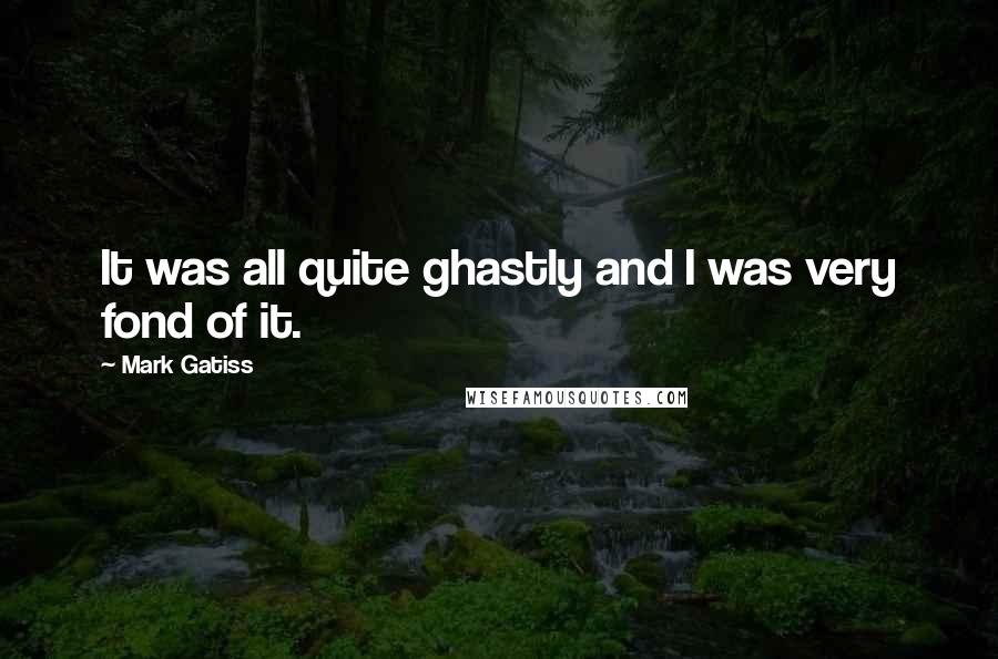 Mark Gatiss Quotes: It was all quite ghastly and I was very fond of it.