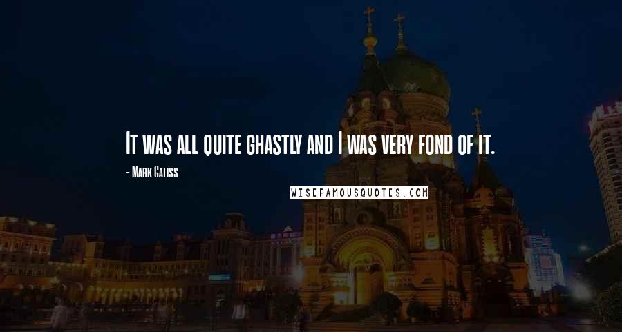 Mark Gatiss Quotes: It was all quite ghastly and I was very fond of it.