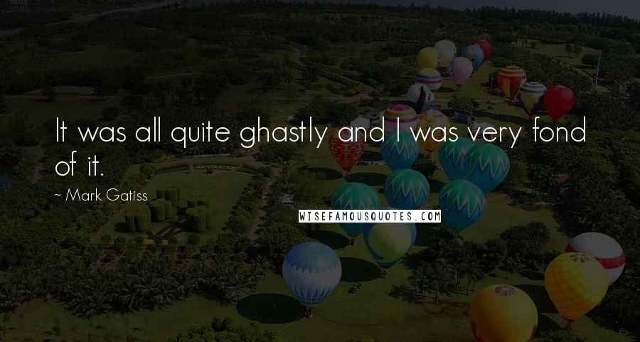 Mark Gatiss Quotes: It was all quite ghastly and I was very fond of it.