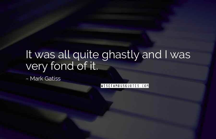 Mark Gatiss Quotes: It was all quite ghastly and I was very fond of it.