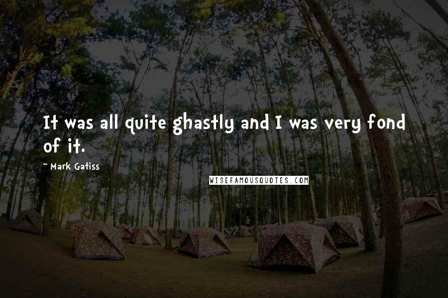 Mark Gatiss Quotes: It was all quite ghastly and I was very fond of it.