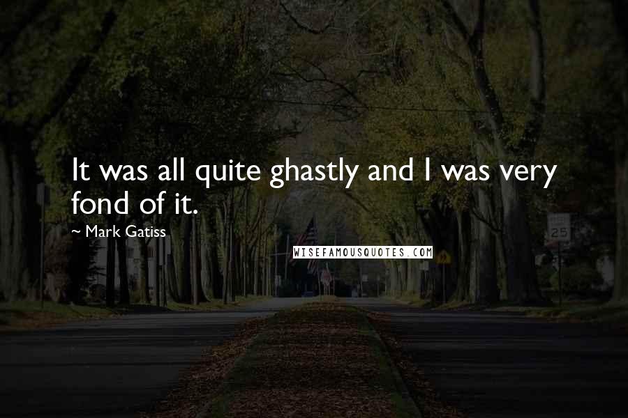 Mark Gatiss Quotes: It was all quite ghastly and I was very fond of it.