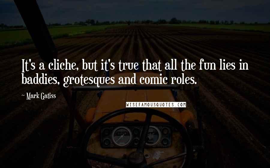 Mark Gatiss Quotes: It's a cliche, but it's true that all the fun lies in baddies, grotesques and comic roles.