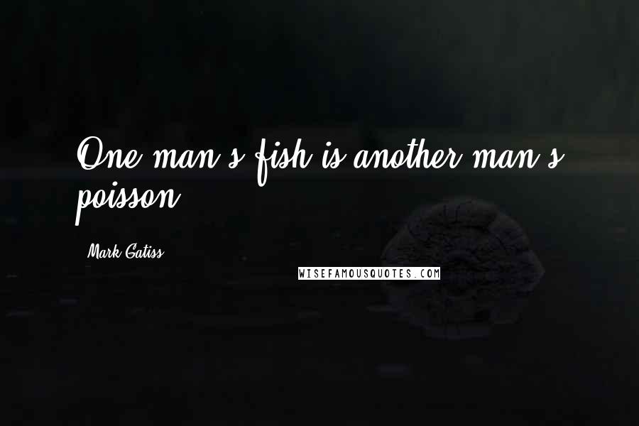 Mark Gatiss Quotes: One man's fish is another man's poisson.