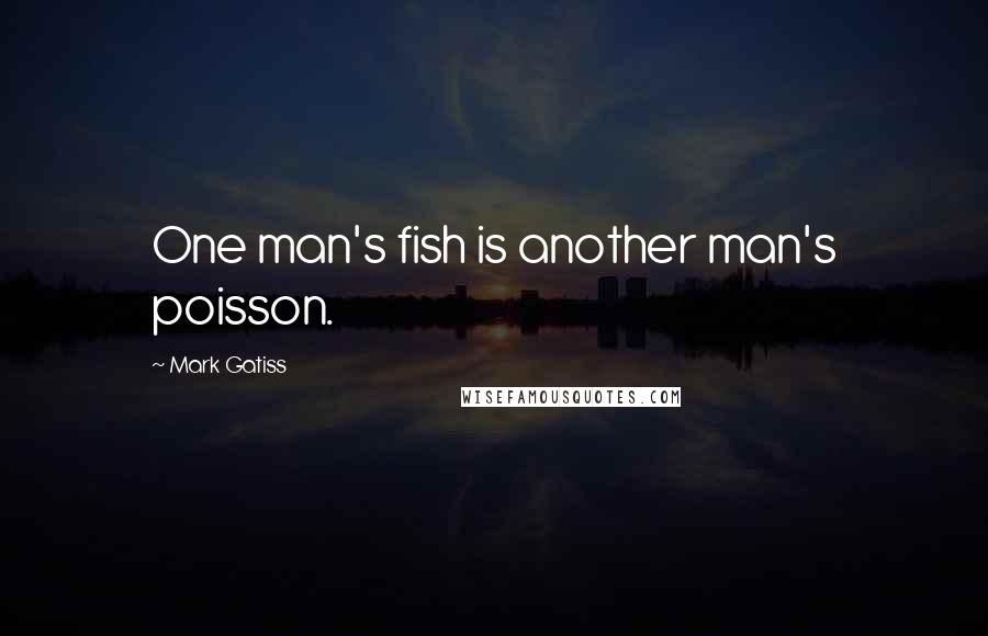 Mark Gatiss Quotes: One man's fish is another man's poisson.