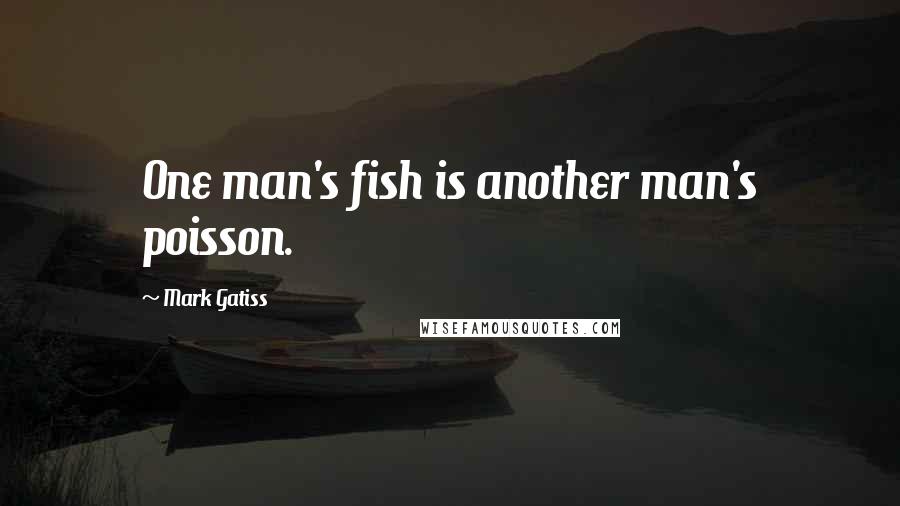 Mark Gatiss Quotes: One man's fish is another man's poisson.