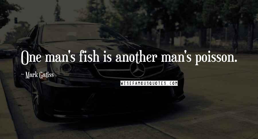 Mark Gatiss Quotes: One man's fish is another man's poisson.