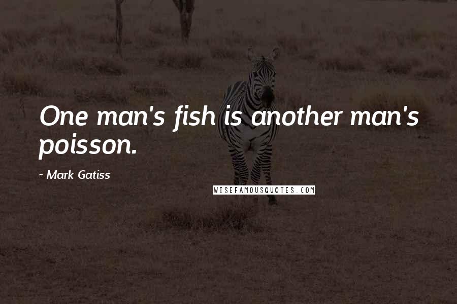 Mark Gatiss Quotes: One man's fish is another man's poisson.