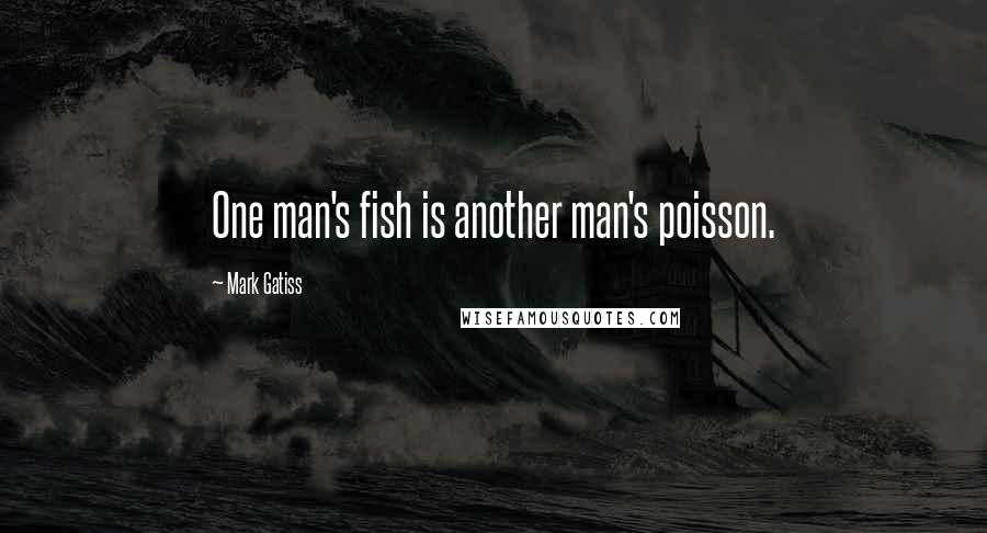 Mark Gatiss Quotes: One man's fish is another man's poisson.