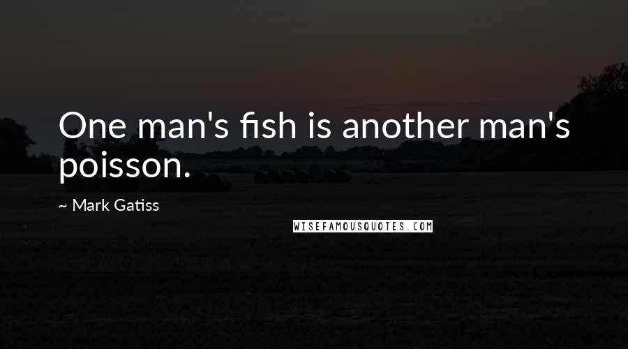 Mark Gatiss Quotes: One man's fish is another man's poisson.