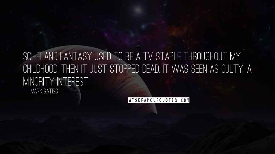 Mark Gatiss Quotes: Sci-fi and fantasy used to be a TV staple throughout my childhood. Then it just stopped dead. It was seen as culty, a minority interest.
