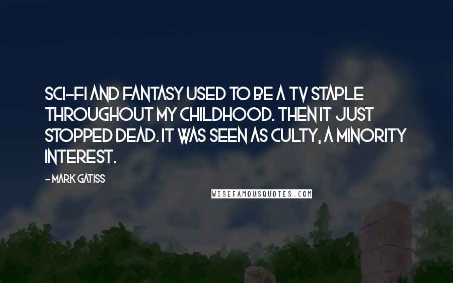 Mark Gatiss Quotes: Sci-fi and fantasy used to be a TV staple throughout my childhood. Then it just stopped dead. It was seen as culty, a minority interest.