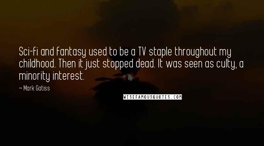 Mark Gatiss Quotes: Sci-fi and fantasy used to be a TV staple throughout my childhood. Then it just stopped dead. It was seen as culty, a minority interest.