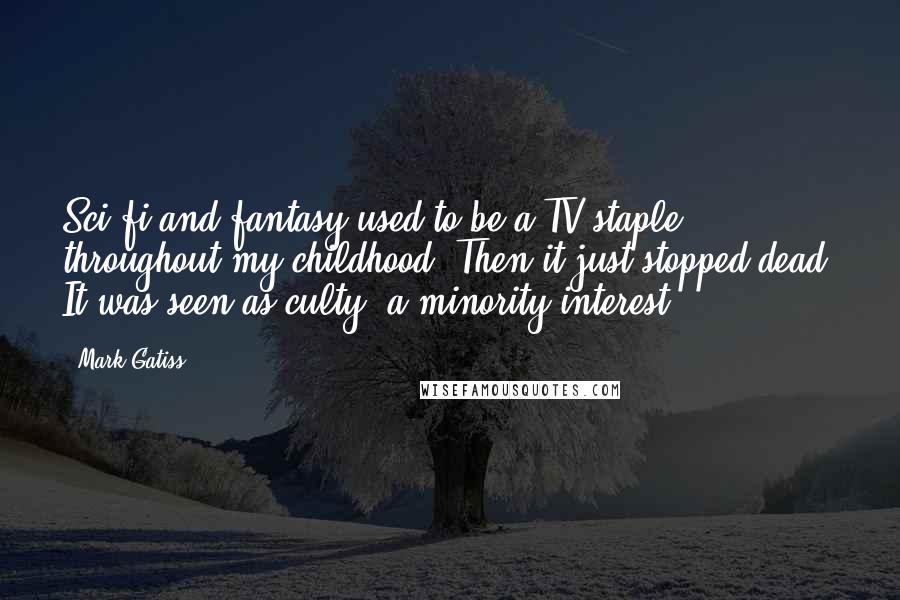 Mark Gatiss Quotes: Sci-fi and fantasy used to be a TV staple throughout my childhood. Then it just stopped dead. It was seen as culty, a minority interest.