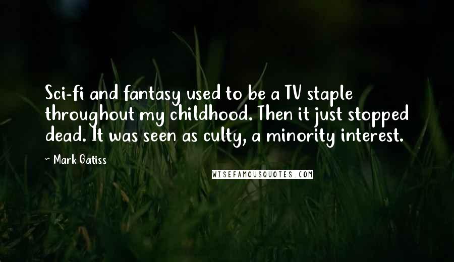 Mark Gatiss Quotes: Sci-fi and fantasy used to be a TV staple throughout my childhood. Then it just stopped dead. It was seen as culty, a minority interest.