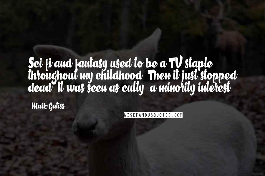 Mark Gatiss Quotes: Sci-fi and fantasy used to be a TV staple throughout my childhood. Then it just stopped dead. It was seen as culty, a minority interest.