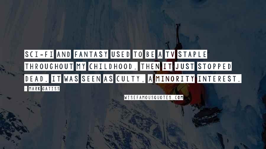Mark Gatiss Quotes: Sci-fi and fantasy used to be a TV staple throughout my childhood. Then it just stopped dead. It was seen as culty, a minority interest.