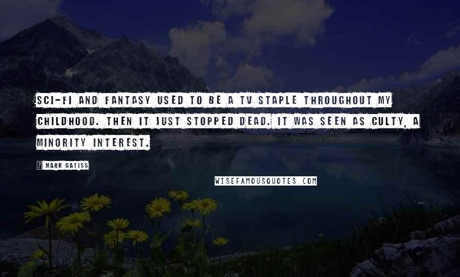Mark Gatiss Quotes: Sci-fi and fantasy used to be a TV staple throughout my childhood. Then it just stopped dead. It was seen as culty, a minority interest.