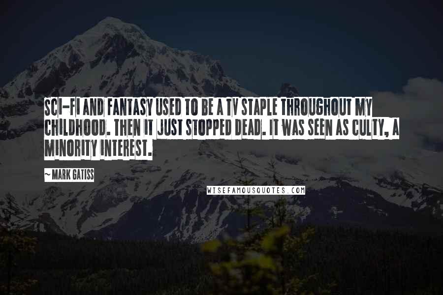 Mark Gatiss Quotes: Sci-fi and fantasy used to be a TV staple throughout my childhood. Then it just stopped dead. It was seen as culty, a minority interest.