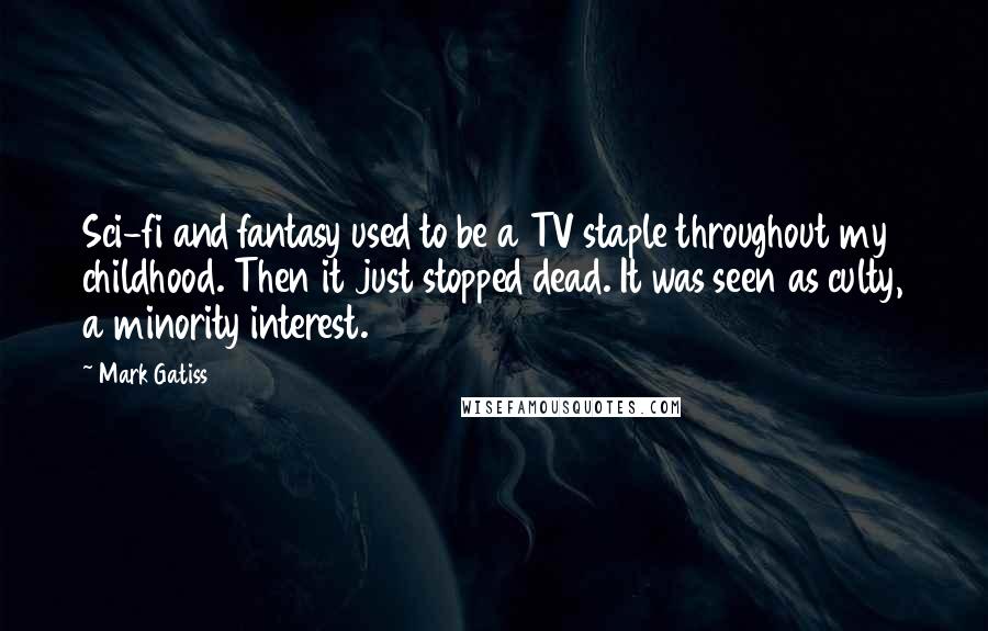 Mark Gatiss Quotes: Sci-fi and fantasy used to be a TV staple throughout my childhood. Then it just stopped dead. It was seen as culty, a minority interest.