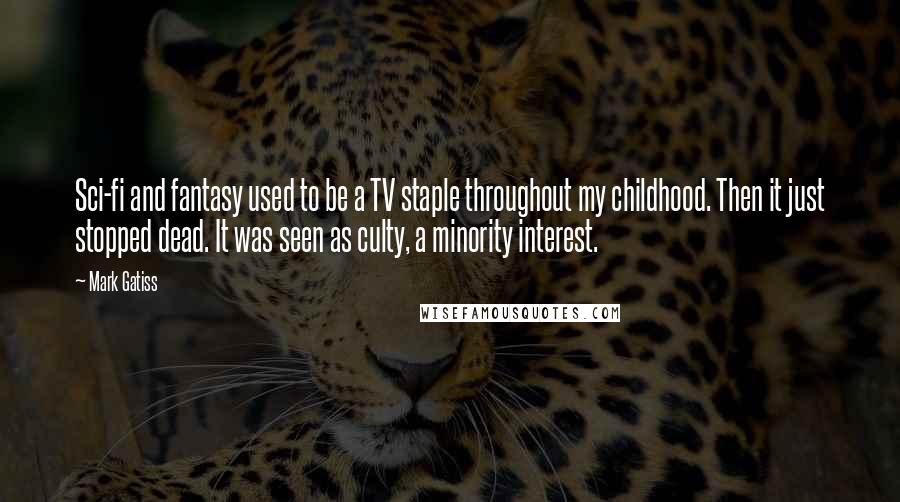Mark Gatiss Quotes: Sci-fi and fantasy used to be a TV staple throughout my childhood. Then it just stopped dead. It was seen as culty, a minority interest.