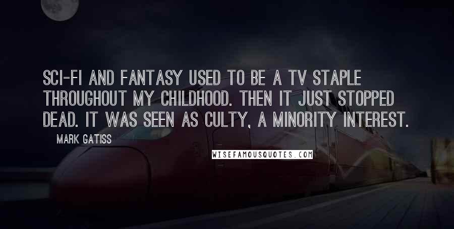 Mark Gatiss Quotes: Sci-fi and fantasy used to be a TV staple throughout my childhood. Then it just stopped dead. It was seen as culty, a minority interest.