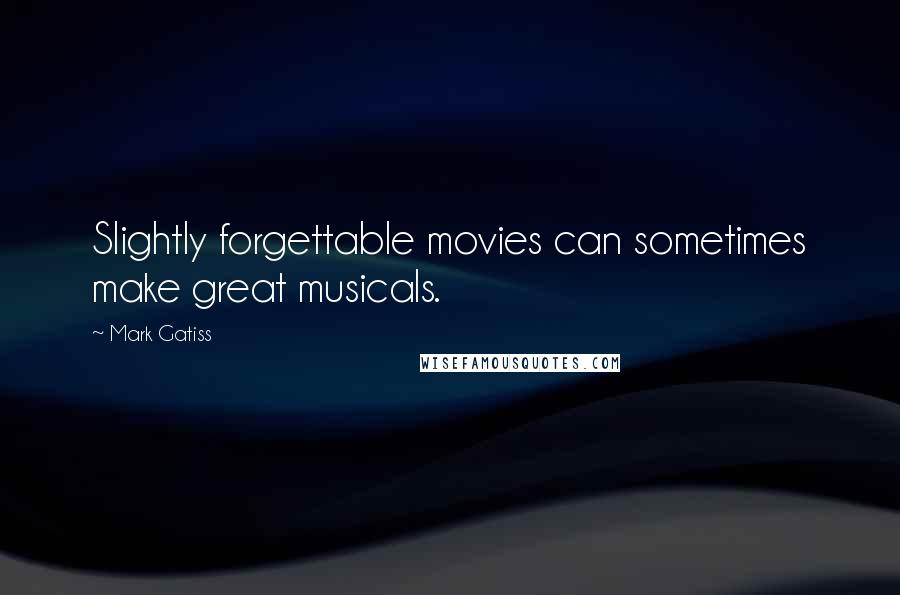 Mark Gatiss Quotes: Slightly forgettable movies can sometimes make great musicals.
