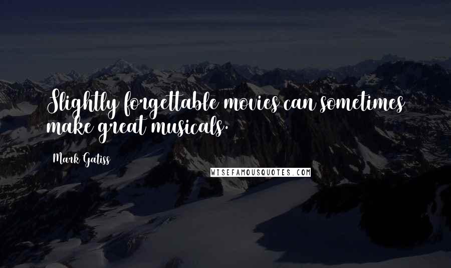 Mark Gatiss Quotes: Slightly forgettable movies can sometimes make great musicals.