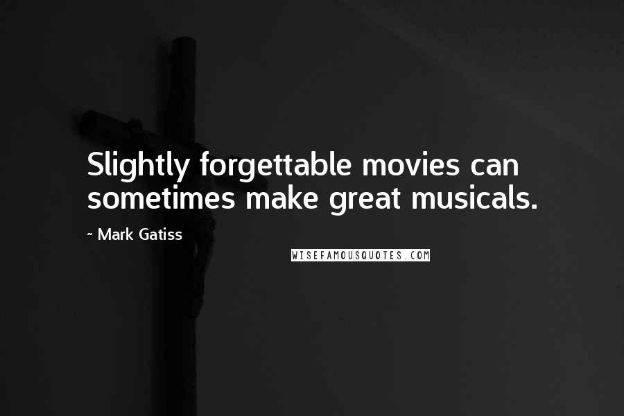 Mark Gatiss Quotes: Slightly forgettable movies can sometimes make great musicals.