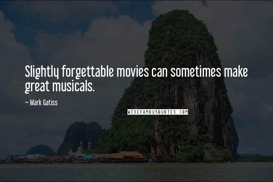 Mark Gatiss Quotes: Slightly forgettable movies can sometimes make great musicals.