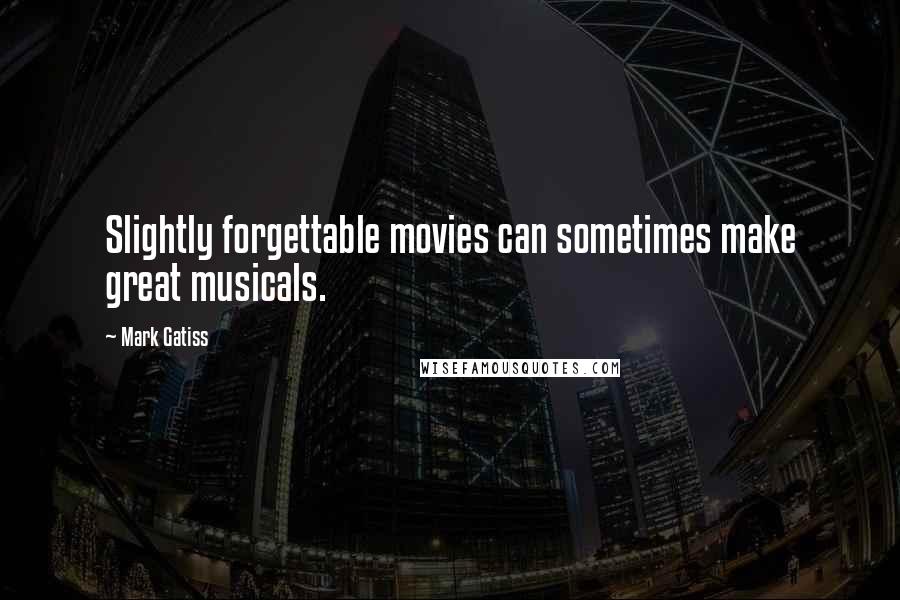 Mark Gatiss Quotes: Slightly forgettable movies can sometimes make great musicals.