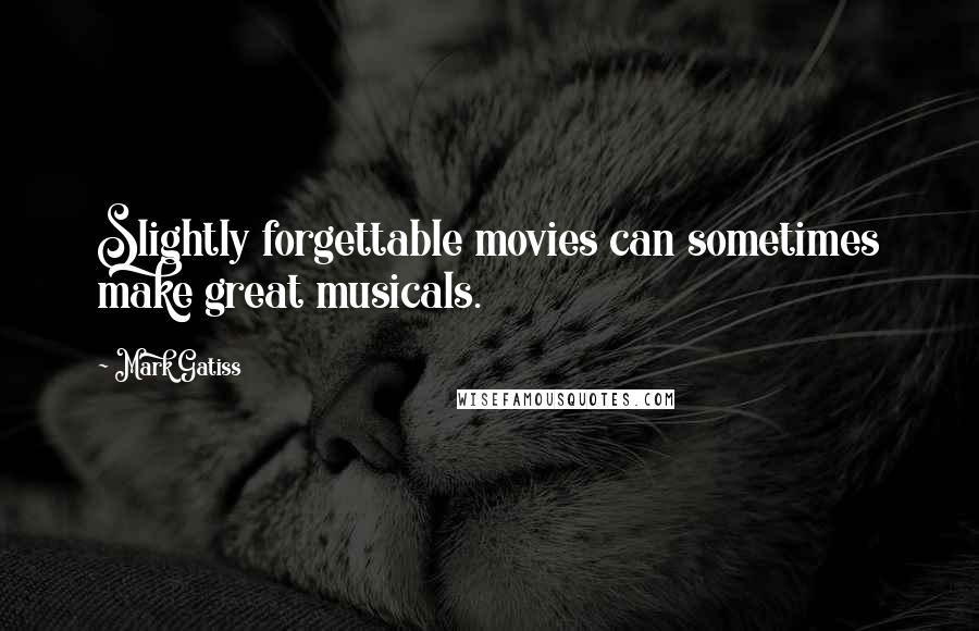 Mark Gatiss Quotes: Slightly forgettable movies can sometimes make great musicals.