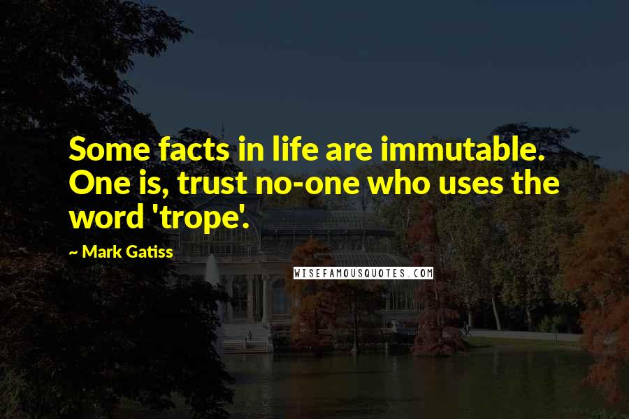 Mark Gatiss Quotes: Some facts in life are immutable. One is, trust no-one who uses the word 'trope'.