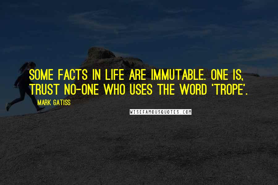 Mark Gatiss Quotes: Some facts in life are immutable. One is, trust no-one who uses the word 'trope'.