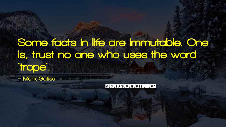 Mark Gatiss Quotes: Some facts in life are immutable. One is, trust no-one who uses the word 'trope'.