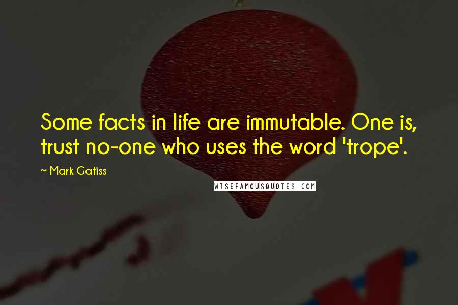Mark Gatiss Quotes: Some facts in life are immutable. One is, trust no-one who uses the word 'trope'.