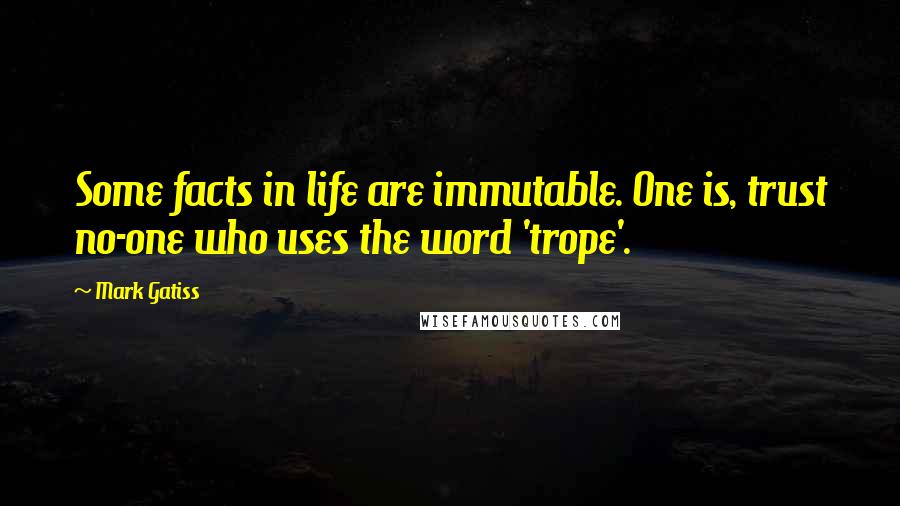 Mark Gatiss Quotes: Some facts in life are immutable. One is, trust no-one who uses the word 'trope'.