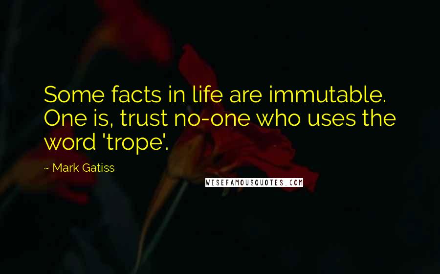 Mark Gatiss Quotes: Some facts in life are immutable. One is, trust no-one who uses the word 'trope'.