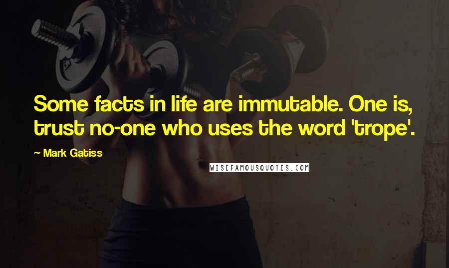 Mark Gatiss Quotes: Some facts in life are immutable. One is, trust no-one who uses the word 'trope'.