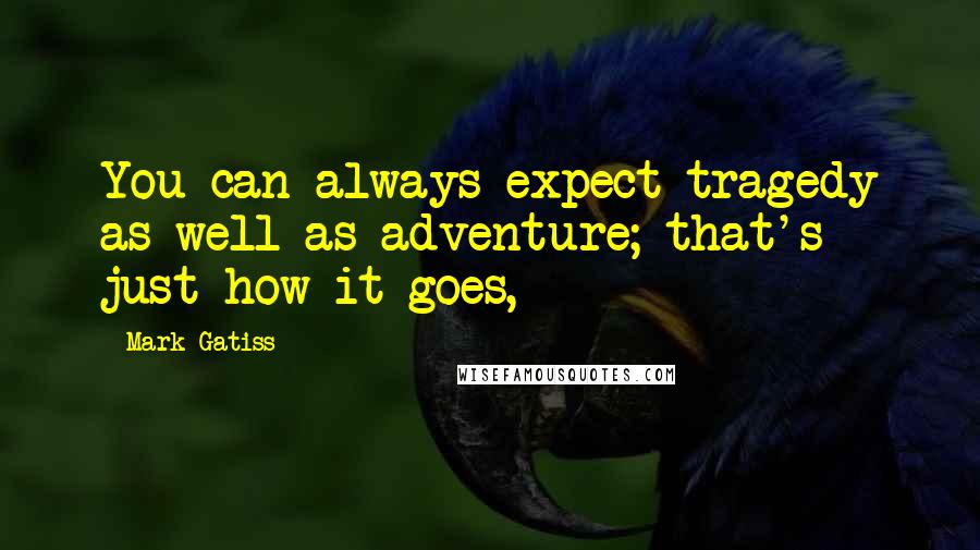 Mark Gatiss Quotes: You can always expect tragedy as well as adventure; that's just how it goes,