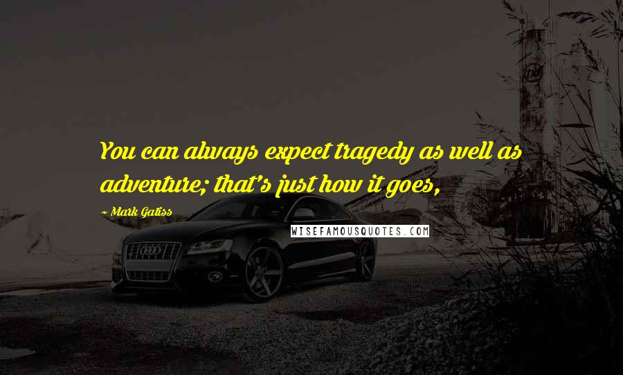 Mark Gatiss Quotes: You can always expect tragedy as well as adventure; that's just how it goes,
