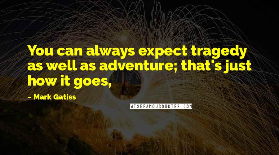 Mark Gatiss Quotes: You can always expect tragedy as well as adventure; that's just how it goes,