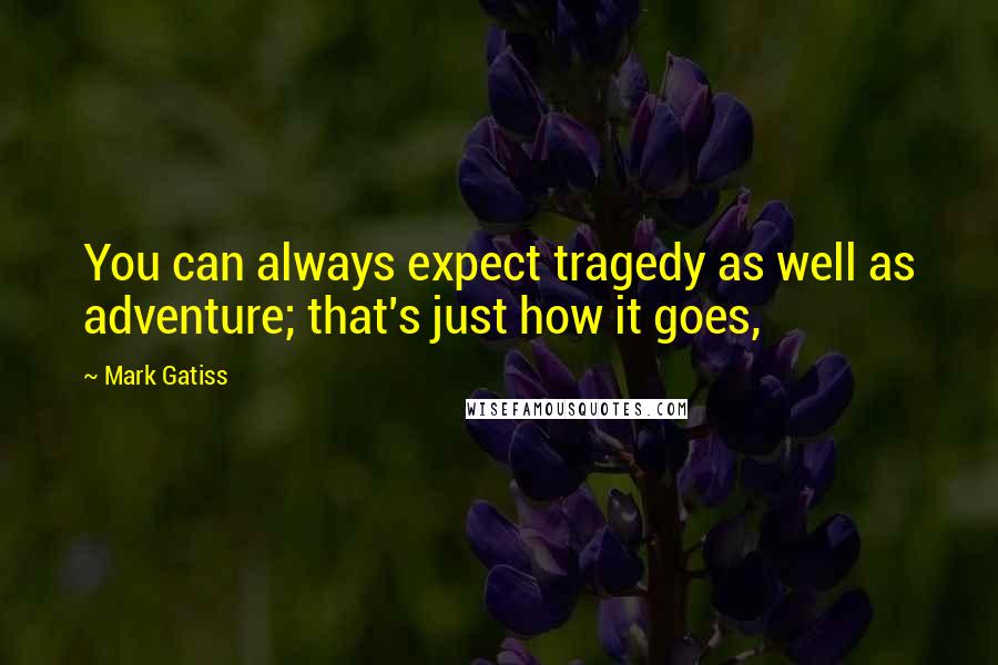 Mark Gatiss Quotes: You can always expect tragedy as well as adventure; that's just how it goes,