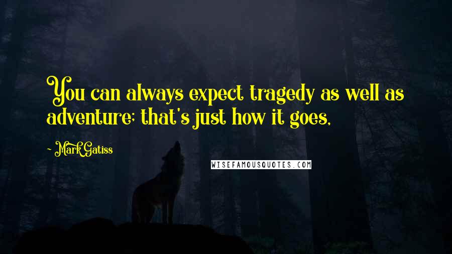 Mark Gatiss Quotes: You can always expect tragedy as well as adventure; that's just how it goes,