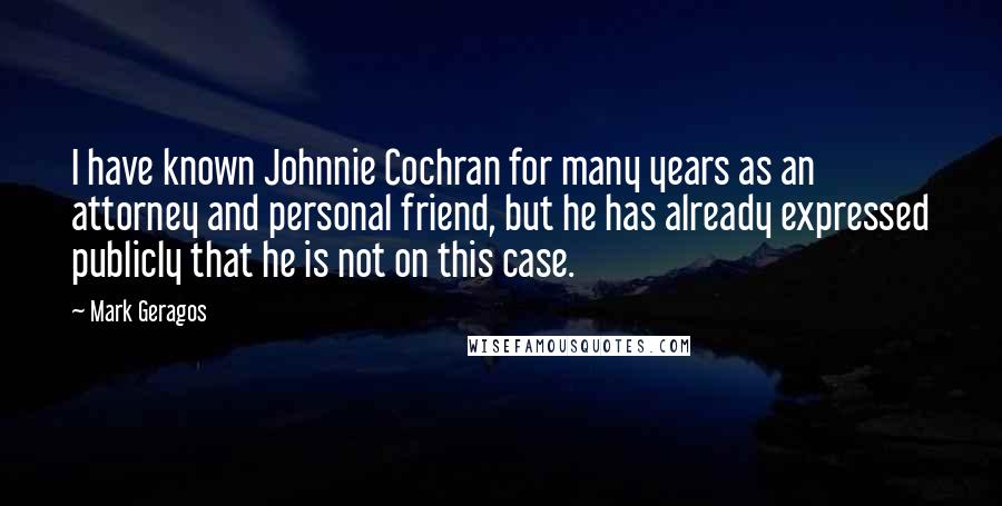 Mark Geragos Quotes: I have known Johnnie Cochran for many years as an attorney and personal friend, but he has already expressed publicly that he is not on this case.