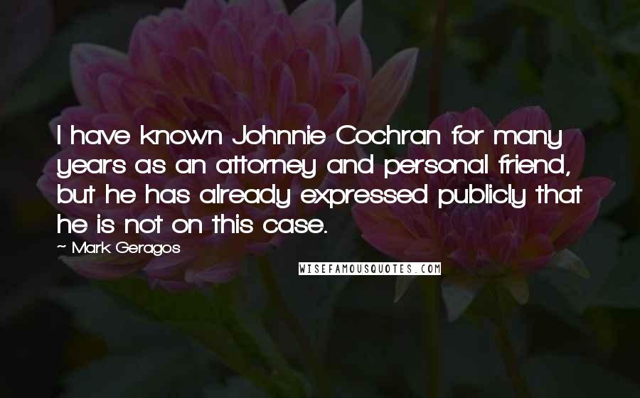 Mark Geragos Quotes: I have known Johnnie Cochran for many years as an attorney and personal friend, but he has already expressed publicly that he is not on this case.