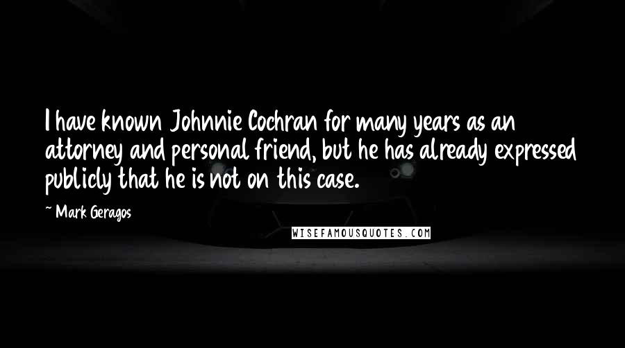 Mark Geragos Quotes: I have known Johnnie Cochran for many years as an attorney and personal friend, but he has already expressed publicly that he is not on this case.
