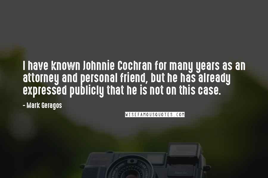 Mark Geragos Quotes: I have known Johnnie Cochran for many years as an attorney and personal friend, but he has already expressed publicly that he is not on this case.